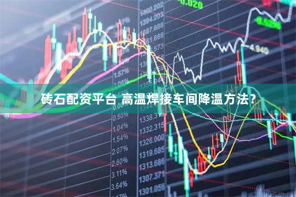 砖石配资平台 高温焊接车间降温方法？