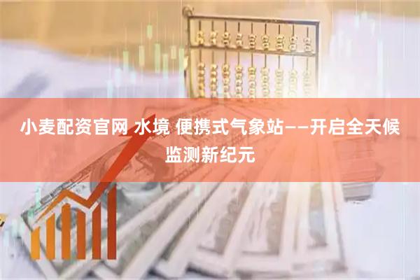小麦配资官网 水境 便携式气象站——开启全天候监测新纪元
