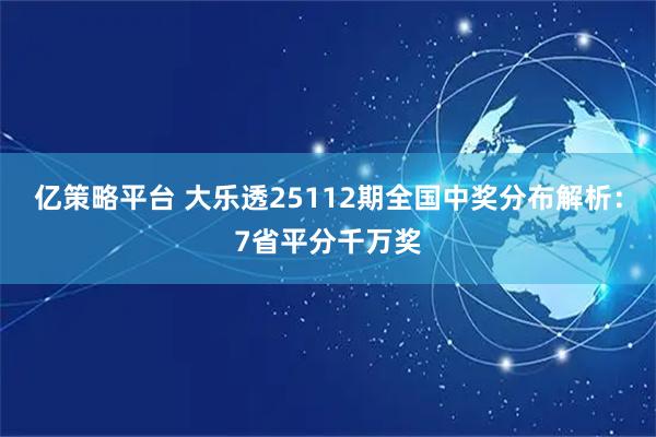 亿策略平台 大乐透25112期全国中奖分布解析：7省平分千万奖