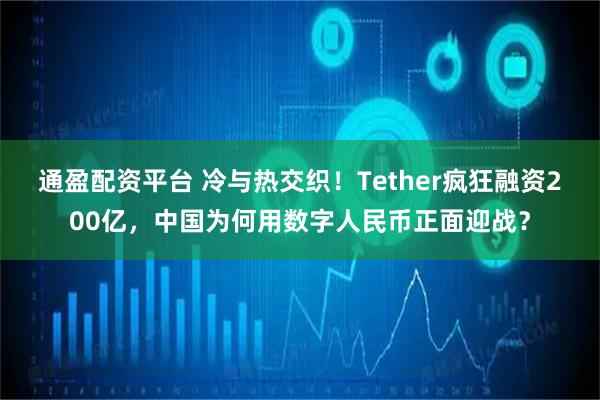通盈配资平台 冷与热交织！Tether疯狂融资200亿，中国为何用数字人民币正面迎战？