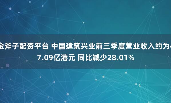金斧子配资平台 中国建筑兴业前三季度营业收入约为47.09亿港元 同比减少28.01%