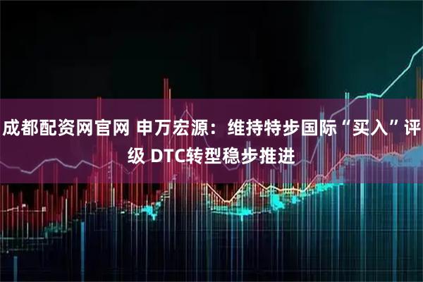 成都配资网官网 申万宏源：维持特步国际“买入”评级 DTC转型稳步推进