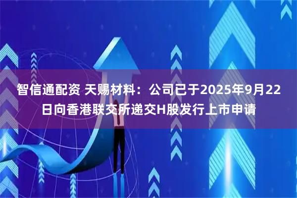 智信通配资 天赐材料：公司已于2025年9月22日向香港联交所递交H股发行上市申请
