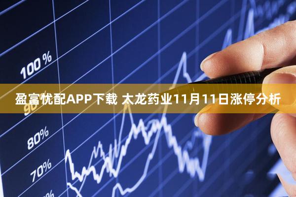 盈富忧配APP下载 太龙药业11月11日涨停分析
