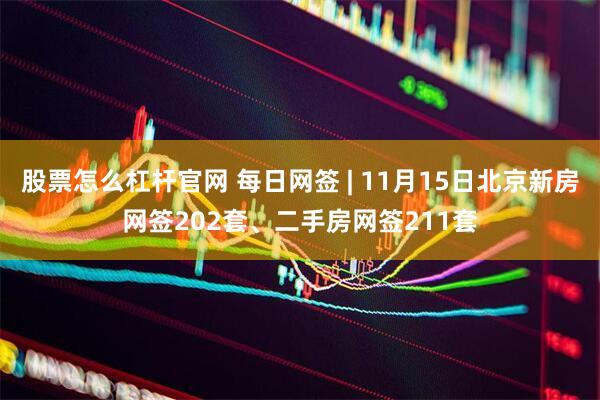 股票怎么杠杆官网 每日网签 | 11月15日北京新房网签202套、二手房网签211套