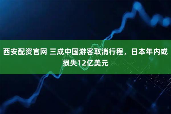 西安配资官网 三成中国游客取消行程，日本年内或损失12亿美元