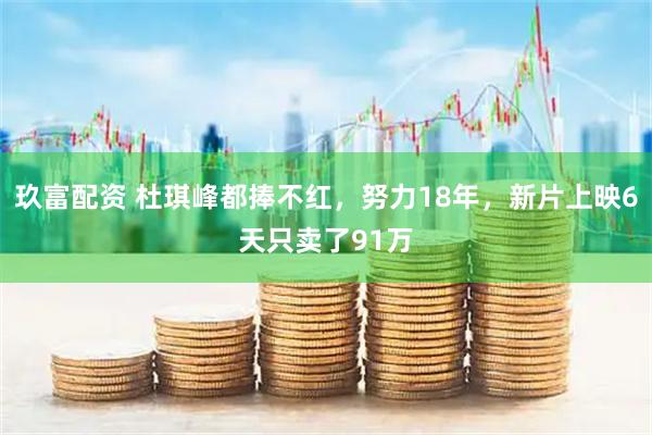 玖富配资 杜琪峰都捧不红，努力18年，新片上映6天只卖了91万