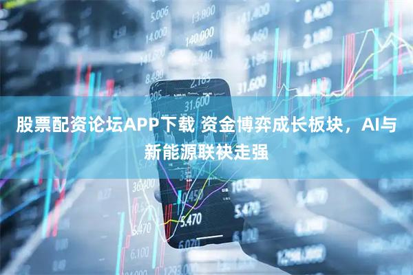 股票配资论坛APP下载 资金博弈成长板块，AI与新能源联袂走强