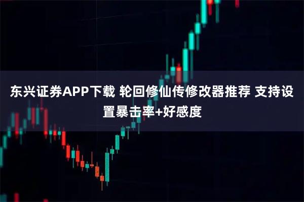 东兴证券APP下载 轮回修仙传修改器推荐 支持设置暴击率+好感度