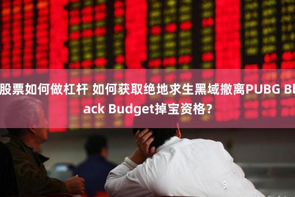 股票如何做杠杆 如何获取绝地求生黑域撤离PUBG Black Budget掉宝资格？