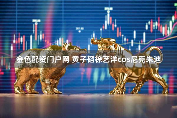 金色配资门户网 黄子韬徐艺洋cos尼克朱迪