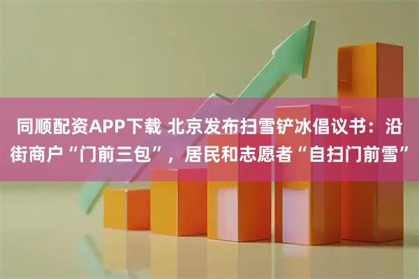 同顺配资APP下载 北京发布扫雪铲冰倡议书：沿街商户“门前三包”，居民和志愿者“自扫门前雪”