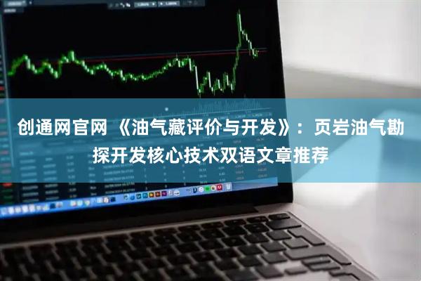 创通网官网 《油气藏评价与开发》：页岩油气勘探开发核心技术双语文章推荐