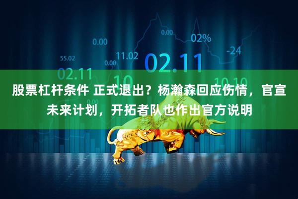股票杠杆条件 正式退出？杨瀚森回应伤情，官宣未来计划，开拓者队也作出官方说明