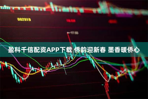 盈科千信配资APP下载 侨韵迎新春 墨香暖侨心